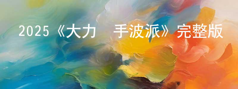 蔡金燕的動漫綜藝大全,2025《大力殺手波派》完整版電影/在線觀看/百度云-美劇天堂